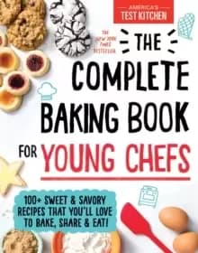 The Complete Baking Book for Young Chefs : 100+ Sweet and Savory Recipes That You'll Love to Bake, Share and Eat!