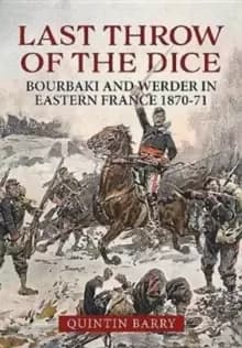 Last Throw of the Dice : Bourbaki and Werder in Eastern France 1870-71