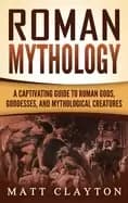 roman mythology a captivating guide to roman gods goddesses and mythologica