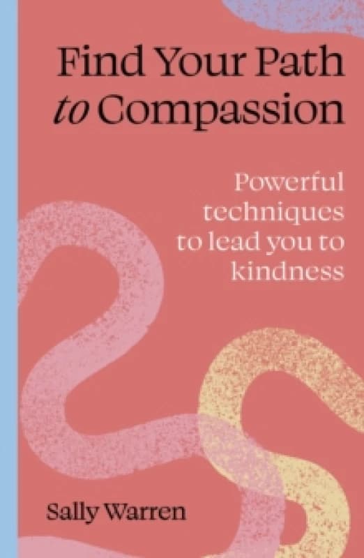 Find your path to compassion : Powerful techniques to lead you to kindness Paperback / softback