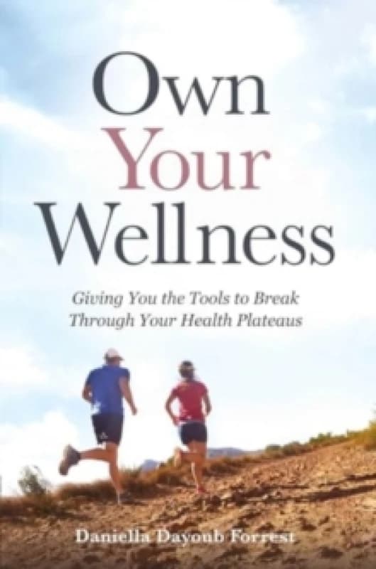 Own Your Wellness : Giving You the Tools to Break Through Your Health Plateaus Hardback