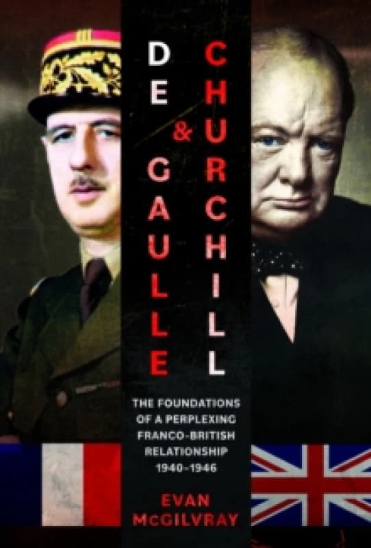 De Gaulle and Churchill : The Foundations of a Perplexing Franco-British Relationship, 19401946 Hardback