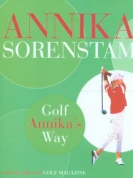 Golf Annikas Way by Annika Sorenstam and Golf Magazine Hardback