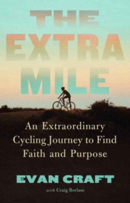 The Extra Mile : An Extraordinary Cycling Journey to Find Faith and Purpose Hardback