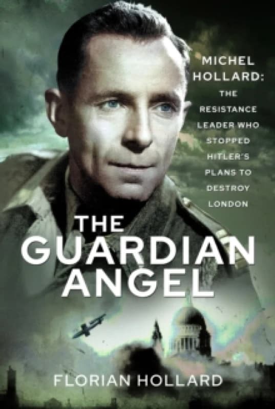 The Guardian Angel : Michel Hollard: The Resistance Leader Who Stopped Hitlers Plans to Destroy London Hardback