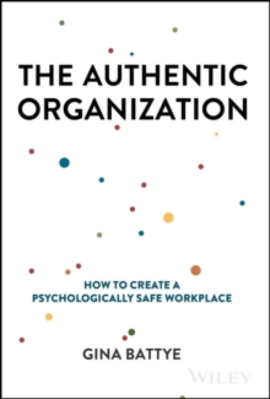The Authentic Organization : How to Create a Psychologically Safe Workplace Hardback