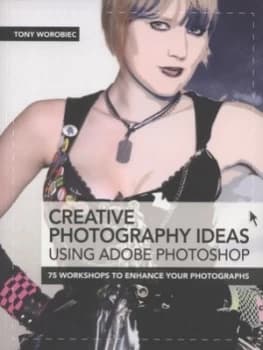 Creative Photography Ideas Using Adobe Photoshop by Tony Worobiec Paperback