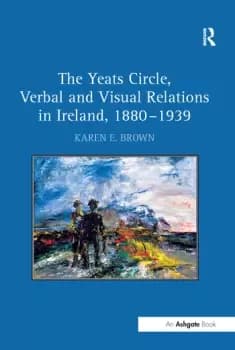 The Yeats Circle Verbal and Visual Relations in Ireland 18801939
