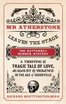 Mr Atherstone Leaves the Stage The Battersea Murder Mystery : A Twisting and Tragic Tale of Love, Jealousy and Violence in the age of Vaudeville