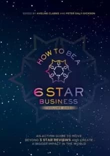 How to Be a 6 Star Business : An Action Guide To Move Beyond 5 Star Reviews And Create A Bigger Impact In The World