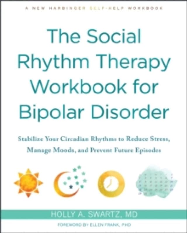 The Social Rhythm Therapy Workbook for Bipolar Disorder : Stabilize Your Circadian Rhythms to Reduce Stress, Manage Moods, and Prevent Future Episodes