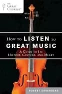 how to listen to great music a guide to its history culture and heart