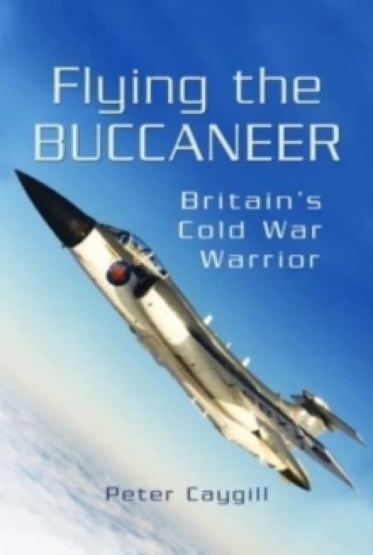 Flying the Buccaneer : Britain's Cold War Warrior Paperback / softback