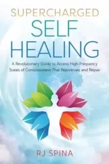 Supercharged Self-Healing : A Revolutionary Guide to Access High-Frequency States of Consciousness That Rejuvenate and Repair