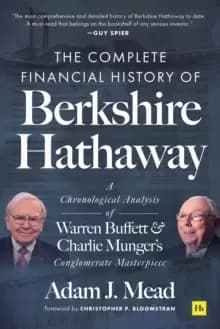 The Complete Financial History of Berkshire Hathaway : A Chronological Analysis of Warren Buffett and Charlie Munger's Conglomerate Masterpiece