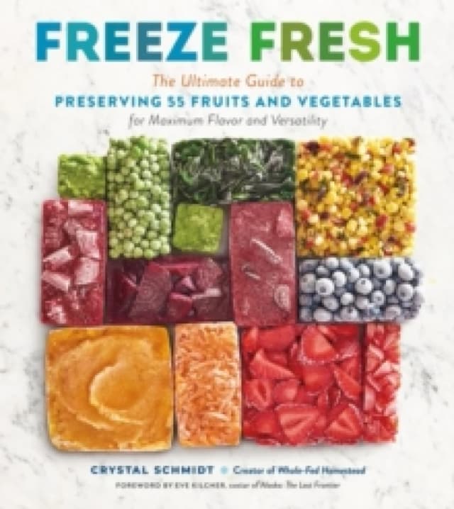 Freeze Fresh : The Ultimate Guide to Preserving 55 Fruits and Vegetables for Maximum Flavor and Versatility Paperback / softback