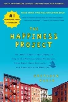 The Happiness Project, Tenth Anniversary Edition : Or, Why I Spent a Year Trying to Sing in the Morning, Clean My Closets, Fight Right, Read Aristotle