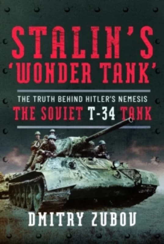 Stalins Wonder Tank : The Truth Behind Hitlers Nemesis, the Soviet T-34 Tank Hardback
