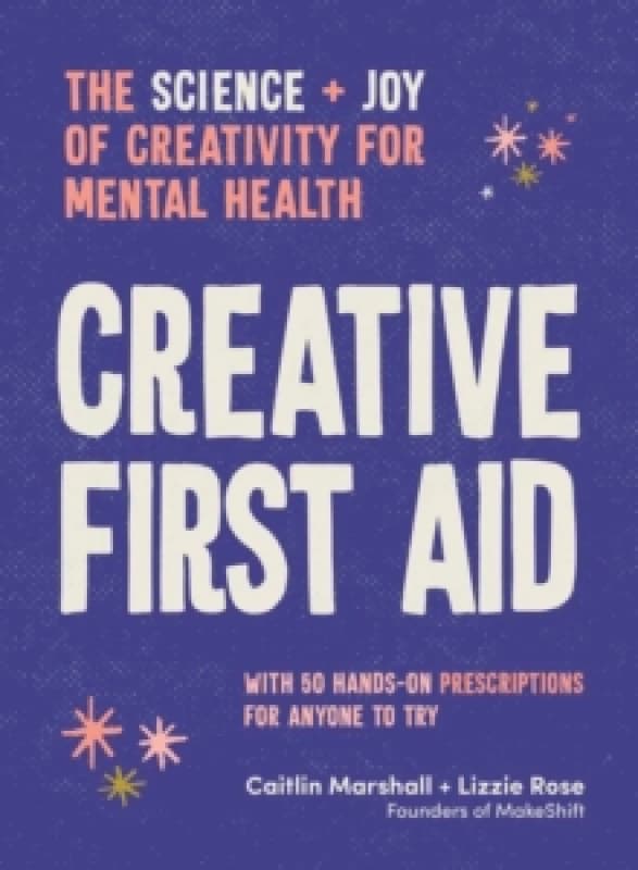 Creative First Aid : The science and joy of creativity for mental health Paperback / softback