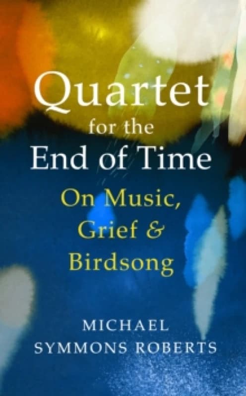 Quartet for the End of Time : On Music, Grief and Birdsong Hardback