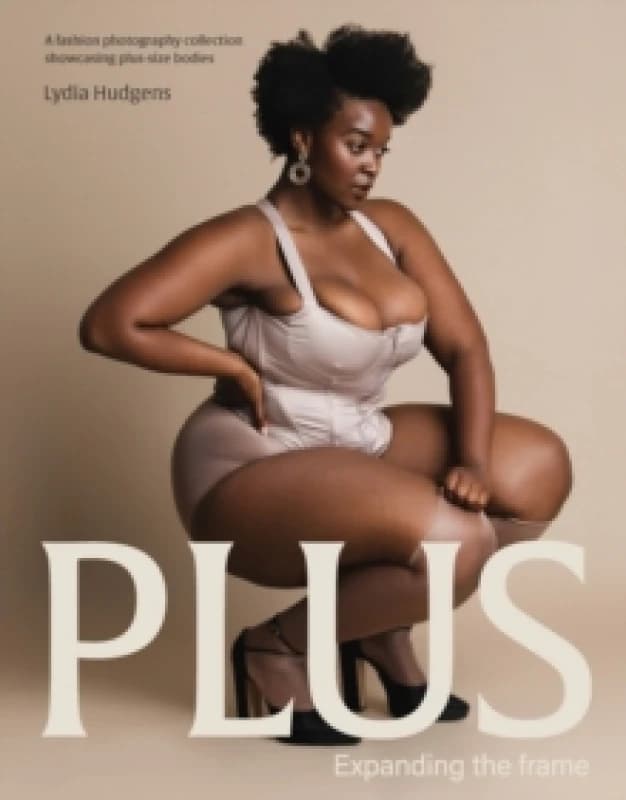 Plus : Expanding the frame A fashion photography collection showcasing plus-sized bodies Hardback