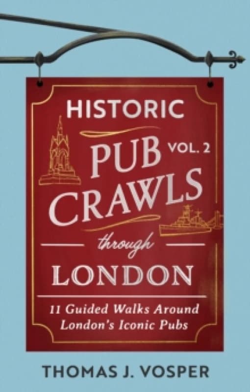 Historic Pub Crawls Through London, Vol. 2 : 11 Guided Walks Around London's Iconic Pubs and Landmarks - the perfect gift! Hardback
