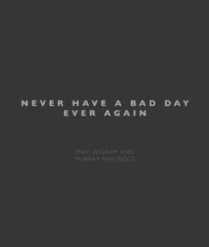 Never Have a Bad Day Ever Again by Max Wigram and Murray Partridge Hardback