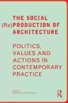 The Social (Re)Production of Architecture : Politics, Values and Actions in Contemporary Practice