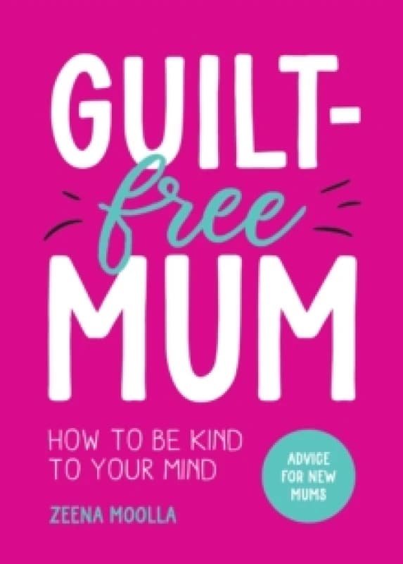 Guilt-Free Mum : How to Be Kind to Your Mind: Advice for New Mums Paperback / softback