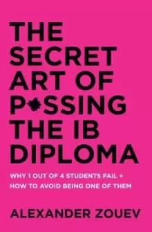 The Secret Art of Passing the Ib Diploma : Why 1 Out of 4 Students Fail + How to Avoid Being One of Them
