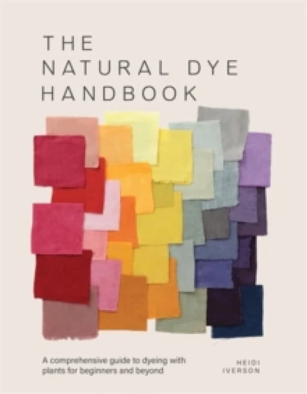 The Natural Dye Handbook : A Comprehensive Guide to Dyeing with Plants for Beginners and Beyond Hardback