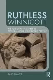 Ruthless Winnicott The role of ruthlessness in psychoanalysis and political protest