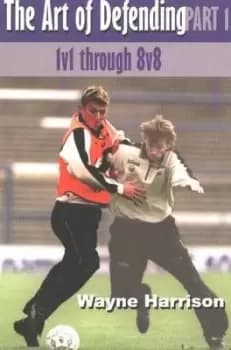 The art of defending Part one 1v1 through 8v8 by Wayne Harrison