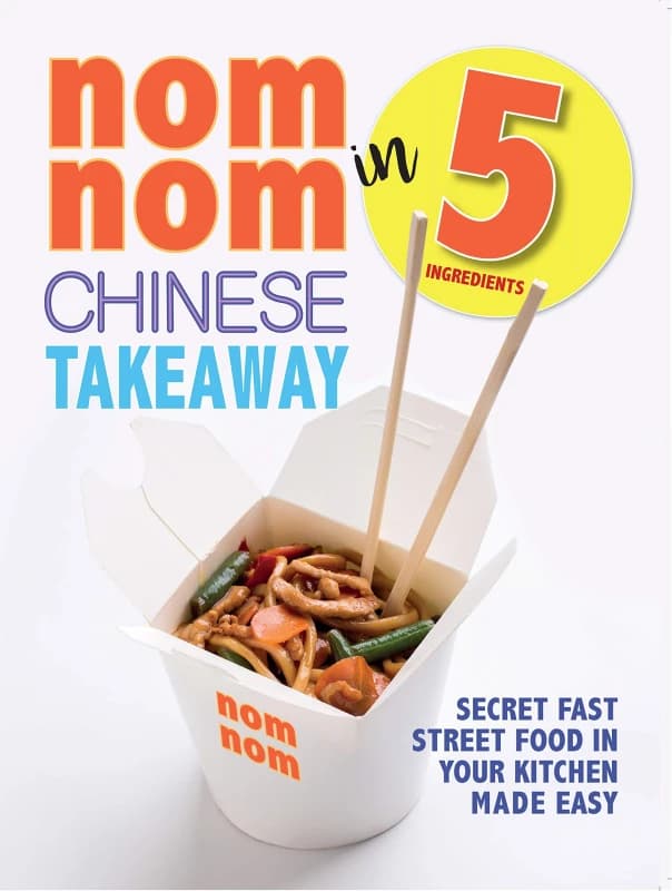 Nom Nom Chinese Takeaway In 5 Ingredients: Secret Fast Street Food In Your Kitchen Iota Books