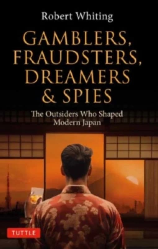 Gamblers, Fraudsters, Dreamers & Spies : The Outsiders Who Shaped Modern Japan Paperback / softback