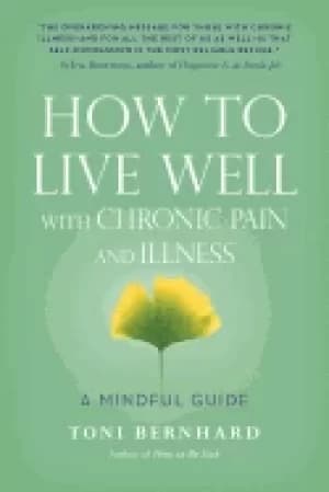 how to live well with chronic pain and illness a mindful guide