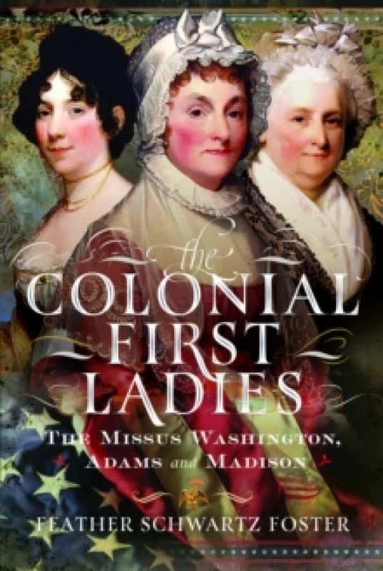 The Colonial First Ladies : The Missus Washington, Adams, and Madison Hardback