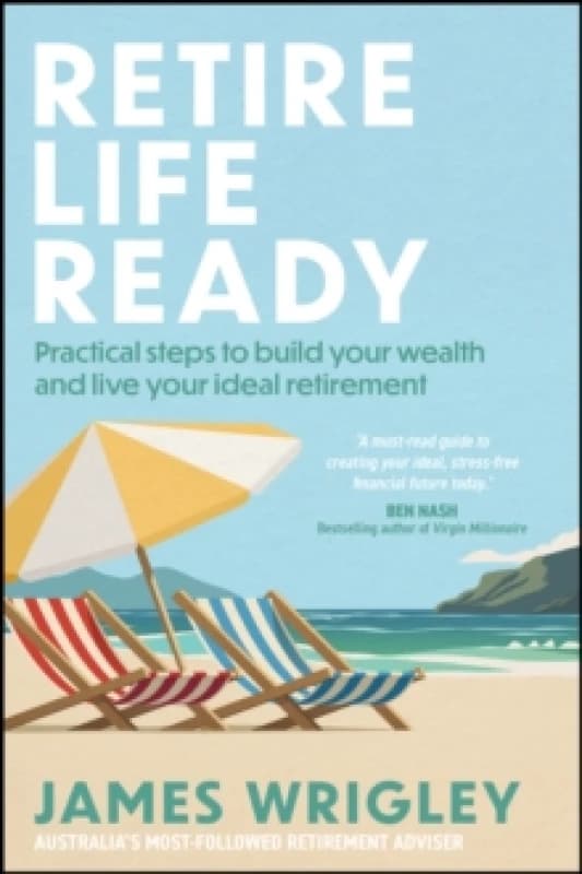Retire Life Ready : Practical Steps to Build Your Wealth and Live Your Ideal Retirement Paperback / softback