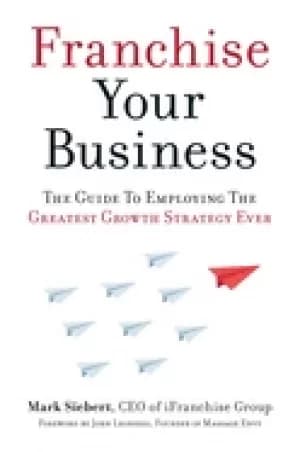 franchise your business the guide to employing the greatest growth strategy