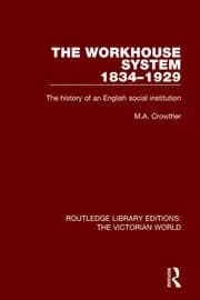 The Workhouse System 1834-1929 The History of an English Social Institution