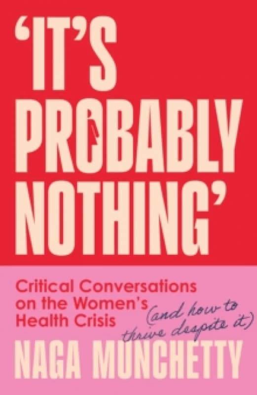 Its Probably Nothing : Critical Conversations on the Womens Health Crisis (and How to Thrive Despite it) Hardback
