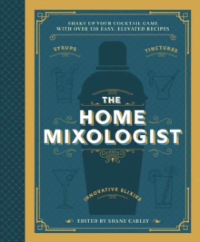 The Home Mixologist : Shake Up Your Cocktail Game with 150 Recipes Hardback