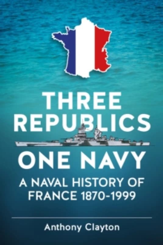 Three Republics One Navy : A Naval History of France 1870-1999 Paperback / softback