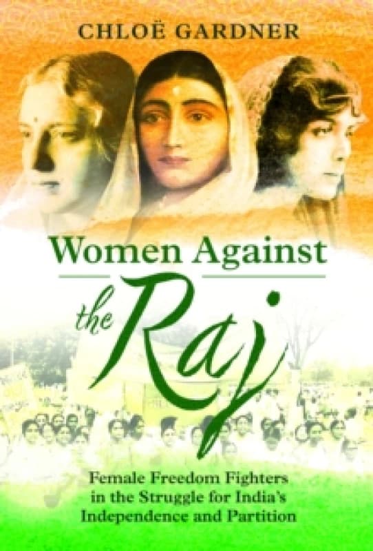 Women Against the Raj : Female Freedom Fighters in the Struggle for India's Independence and Partition Hardback