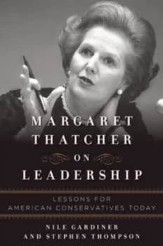 Margaret Thatcher on Leadership by Nile Gardiner Hardback