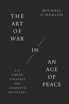 The Art of War in an Age of Peace : U.S. Grand Strategy and Resolute Restraint