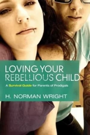Loving your rebellious child by H. Norman Wright