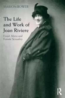 The Life and Work of Joan Riviere : Freud, Klein and Female Sexuality