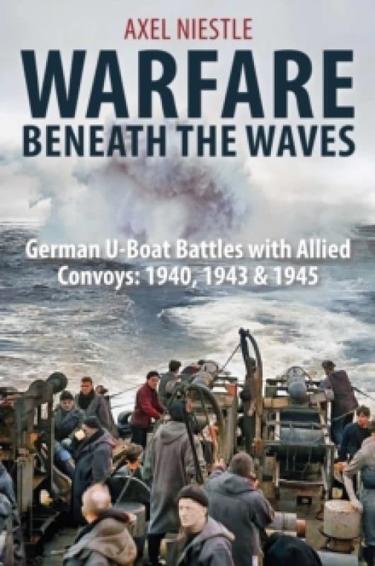 WARFARE BENEATH THE WAVES : German U-Boat Battles with Allied Convoys: 1940, 1943 & 1945 Hardback