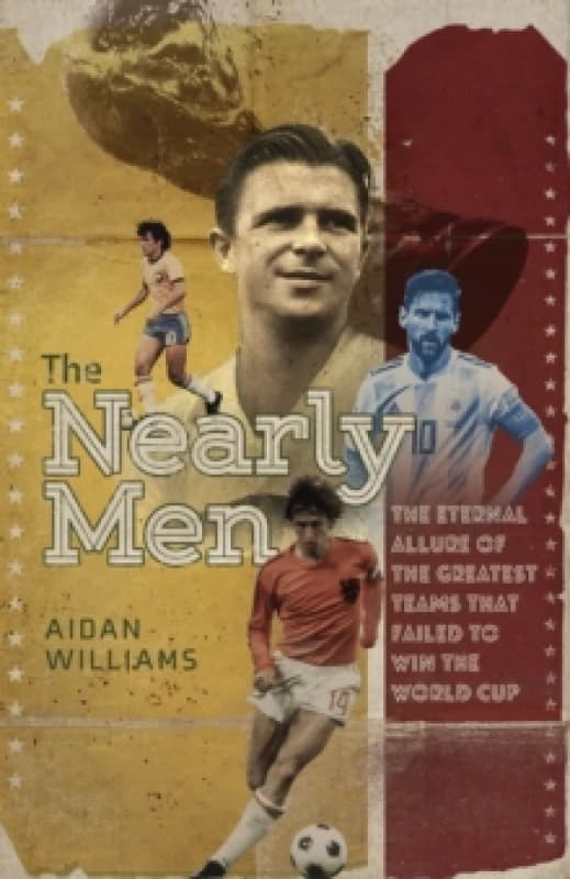 The Nearly Men : The Eternal Allure of the Greatest Teams That Failed to Win the World Cup Hardback